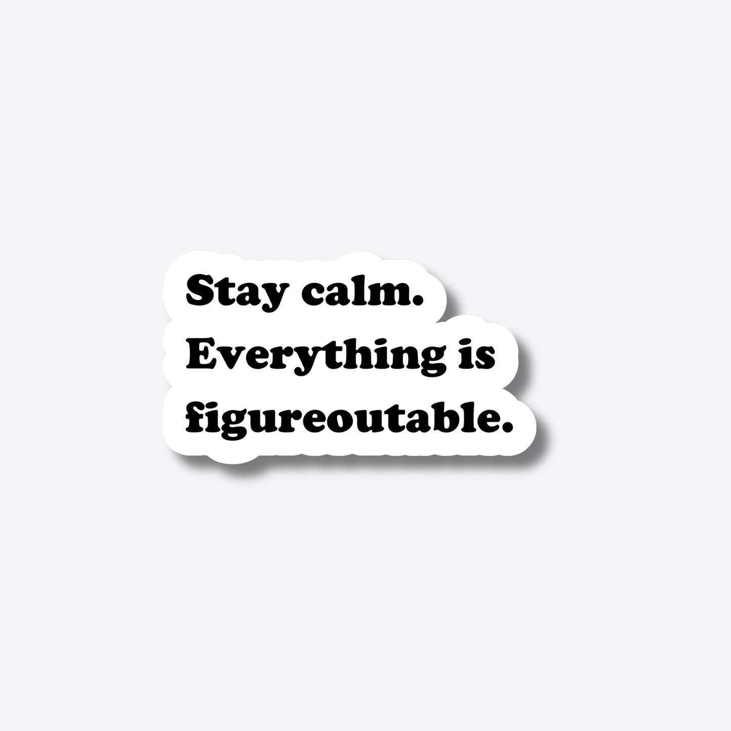 Stay Calm. Everything is Figureoutable.